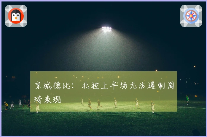 京城德比：北控上半场无法遏制周琦表现