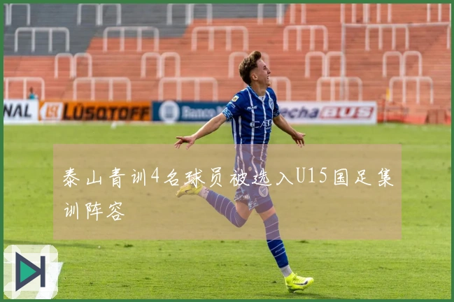 泰山青训4名球员被选入U15国足集训阵容
