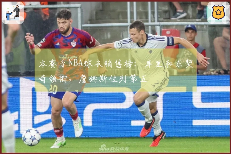 本赛季NBA球衣销售榜：库里和东契奇领衔，詹姆斯位列第五