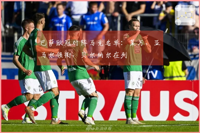 巴萨欧冠对阵马竞名单：莱万、亚马尔领衔，贝尔纳尔在列