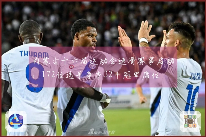 内蒙古十六届运动会速滑赛事启动，172位选手争夺32个冠军席位