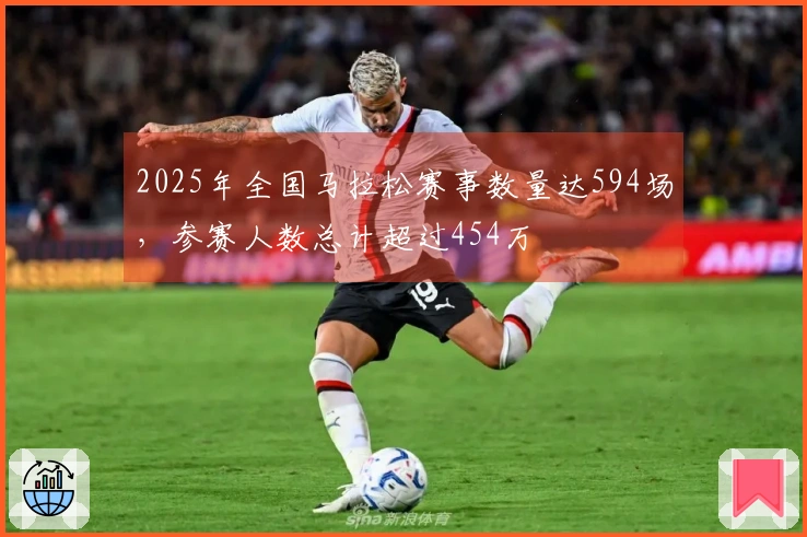2025年全国马拉松赛事数量达594场，参赛人数总计超过454万