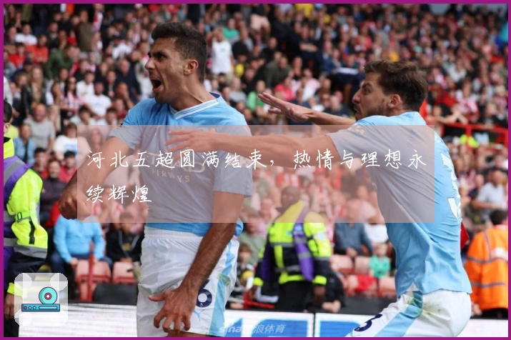 河北五超圆满结束，热情与理想永续辉煌