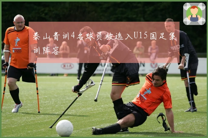 泰山青训4名球员被选入U15国足集训阵容